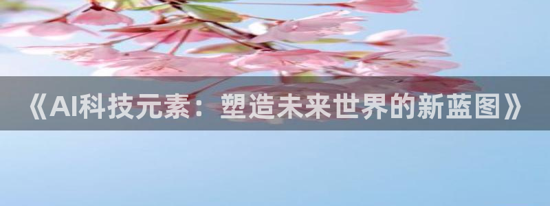 《AI科技元素：塑造未来世界的新蓝图》