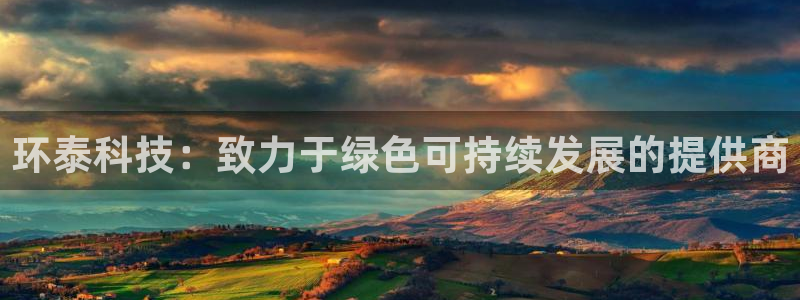 环泰科技：致力于绿色可持续发展的提供商