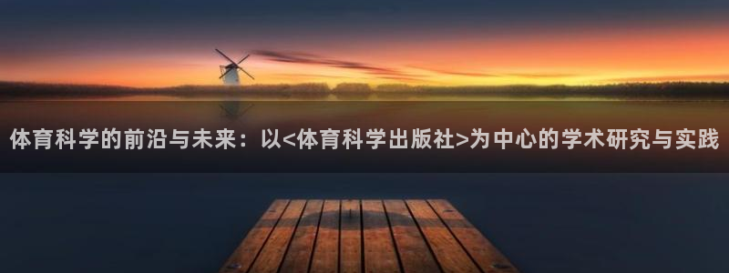 体育科学的前沿与未来：以<体育科学出版社>为中心的学术研究与实践