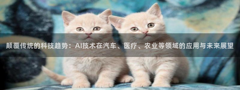 颠覆传统的科技趋势：AI技术在汽车、医疗、农业等领域的应用与未来展望