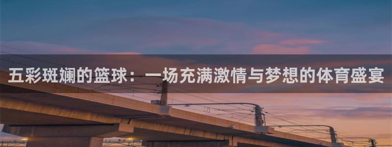 五彩斑斓的篮球：一场充满激情与梦想的体育盛宴